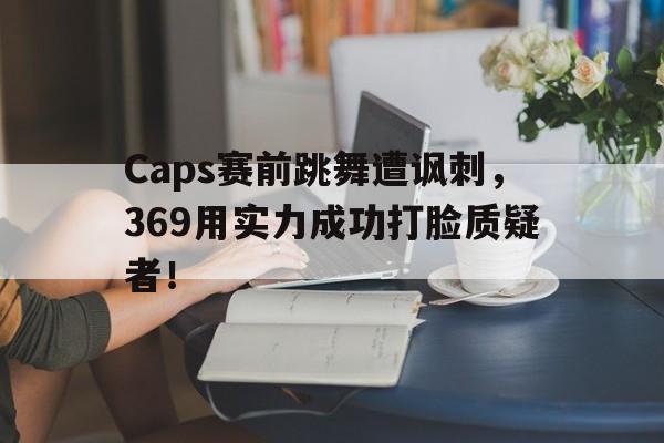 Caps赛前跳舞遭讽刺，369用实力成功打脸质疑者！