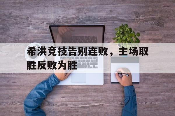 希洪竞技告别连败，主场取胜反败为胜