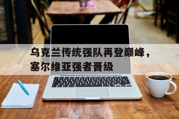 乌克兰传统强队再登巅峰，塞尔维亚强者晋级