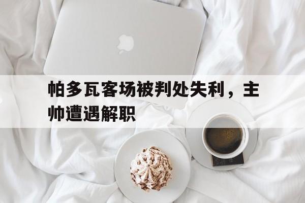 帕多瓦客场被判处失利，主帅遭遇解职