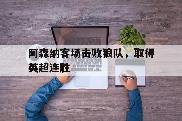 阿森纳客场击败狼队，取得英超连胜