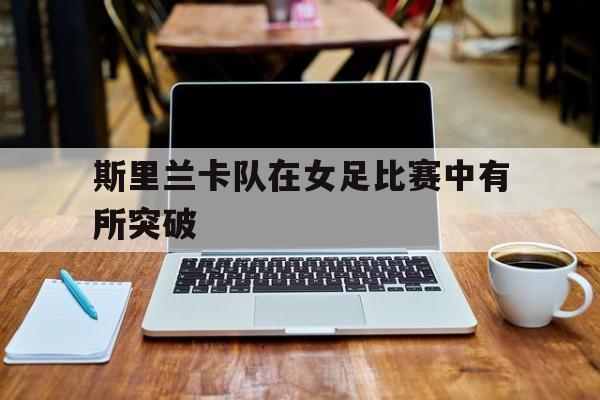 斯里兰卡队在女足比赛中有所突破