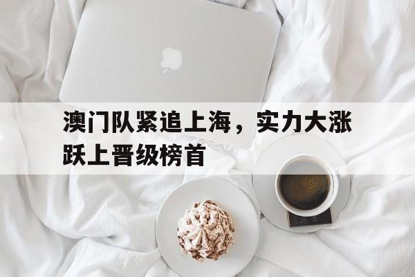澳门队紧追上海，实力大涨跃上晋级榜首
