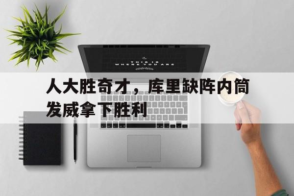 人大胜奇才，库里缺阵内筒发威拿下胜利