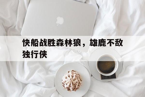 快船战胜森林狼，雄鹿不敌独行侠