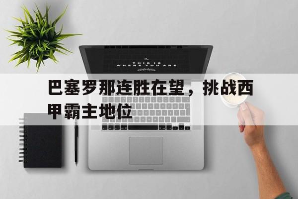 巴塞罗那连胜在望，挑战西甲霸主地位