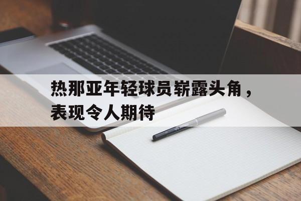 热那亚年轻球员崭露头角，表现令人期待