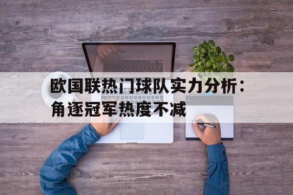 欧国联热门球队实力分析：角逐冠军热度不减