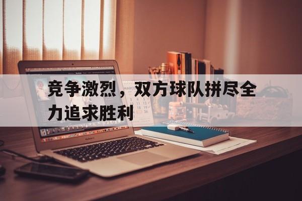 竞争激烈，双方球队拼尽全力追求胜利