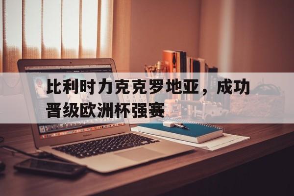 比利时力克克罗地亚，成功晋级欧洲杯强赛