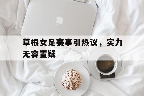 草根女足赛事引热议，实力无容置疑