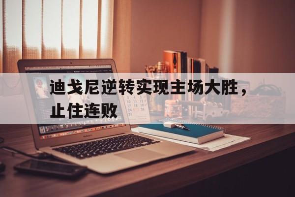 迪戈尼逆转实现主场大胜，止住连败
