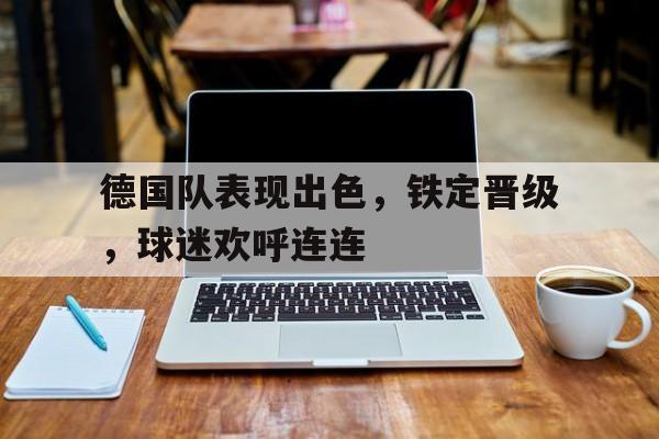 德国队表现出色，铁定晋级，球迷欢呼连连