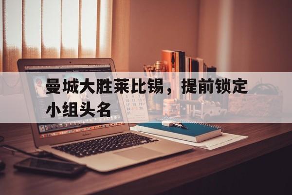 曼城大胜莱比锡，提前锁定小组头名